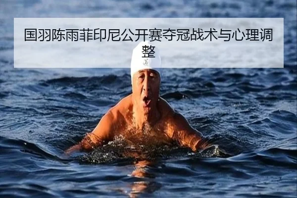 国羽陈雨菲印尼公开赛夺冠战术与心理调整