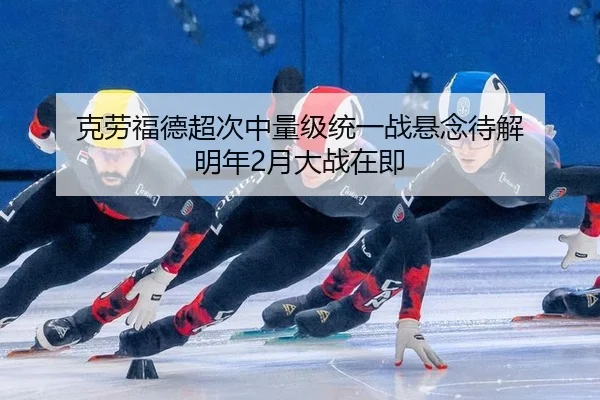 克劳福德超次中量级统一战悬念待解 明年2月大战在即